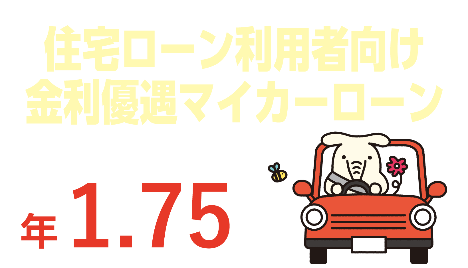 あなたらしいカーライフに、よりそう。住宅ローン利用者向け金利優遇マイカーローン固定金利保証料込 年1.75%
